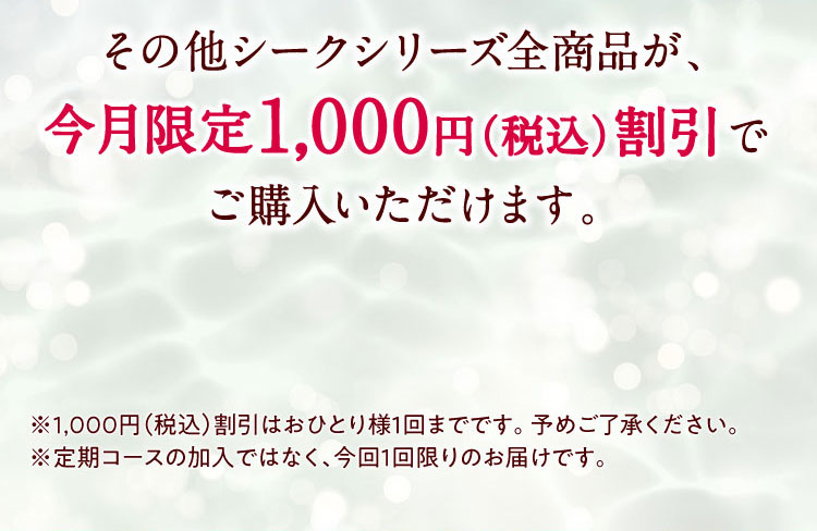 その他シークシリーズ全商品が、今月限定1,000円(税込)割引でご購入いただけます。